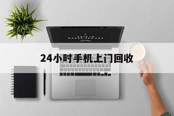 改则最新24小时手机上门回收方法分析(最方便真实的改则24小时手机上门回收多少钱方法)