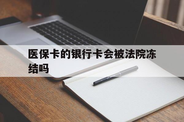 改则最新医保卡的银行卡会被法院冻结吗方法分析(最方便真实的改则医保卡的钱会冻结吗方法)