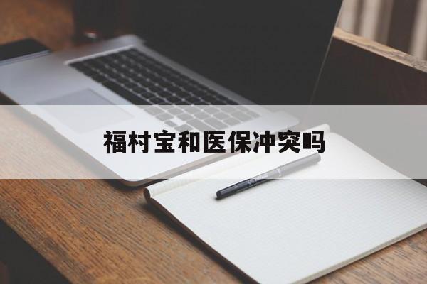 改则最新福村宝和医保冲突吗方法分析(最方便真实的改则福村宝报销比例有多少方法)
