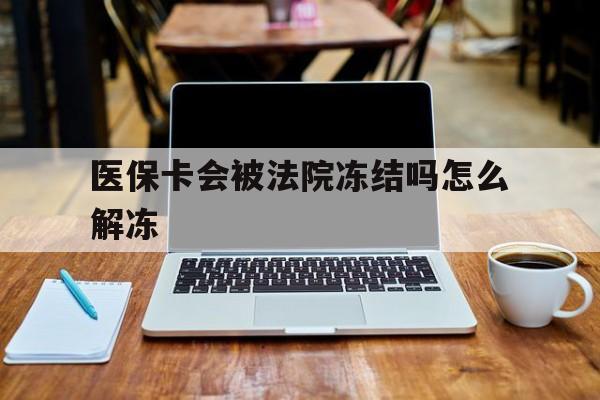 改则最新医保卡会被法院冻结吗怎么解冻方法分析(最方便真实的改则医保卡是否会被冻结方法)