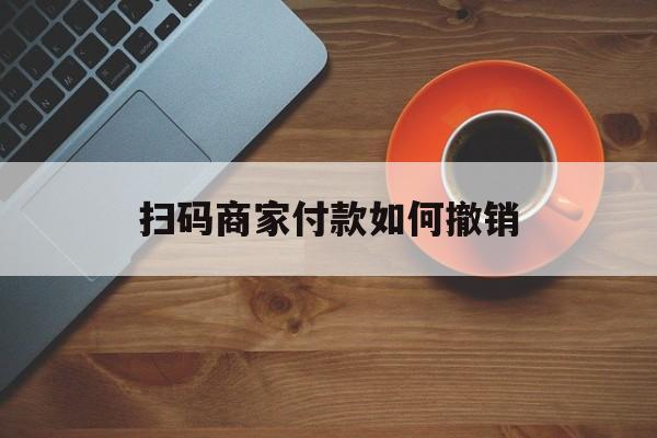 改则最新扫码商家付款如何撤销方法分析(最方便真实的改则扫了商家付款码怎么要求退款方法)
