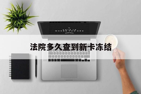 改则最新法院多久查到新卡冻结方法分析(最方便真实的改则法院多久查到新卡冻结记录方法)