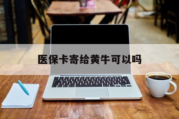 改则最新医保卡寄给黄牛可以吗方法分析(最方便真实的改则医保卡寄给黄牛可以吗现在方法)