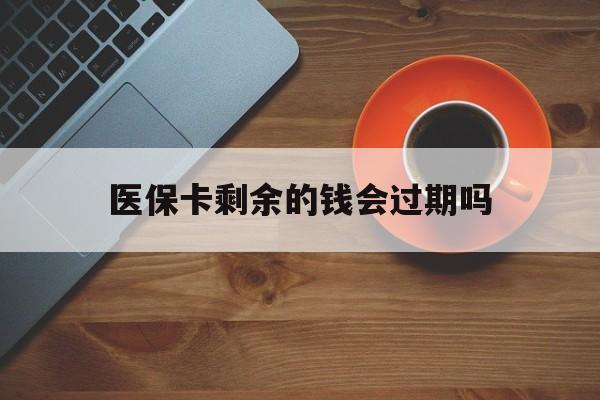 改则最新医保卡剩余的钱会过期吗方法分析(最方便真实的改则医保账户里面的钱会过期吗方法)