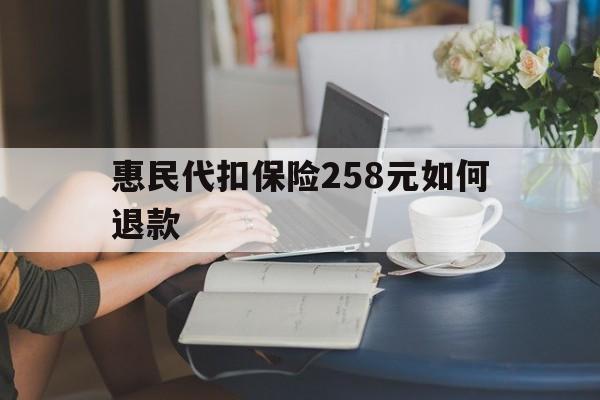 改则最新惠民代扣保险258元如何退款方法分析(最方便真实的改则如何退惠民保方法)